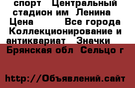 19.1) спорт : Центральный стадион им. Ленина › Цена ­ 899 - Все города Коллекционирование и антиквариат » Значки   . Брянская обл.,Сельцо г.